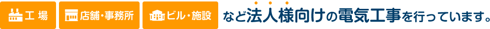 工場、店舗・事務所、ビル・施設など法人様向けの電気工事を行っています。